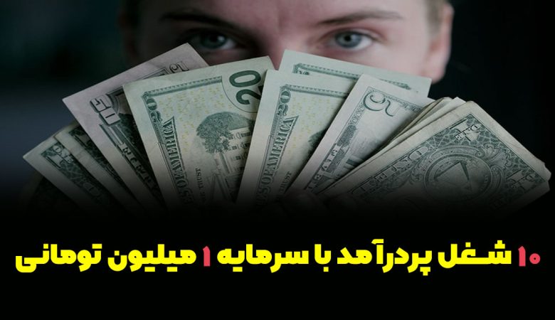 10 شغل پردرآمد با سرمایه 1 میلیون تومانی